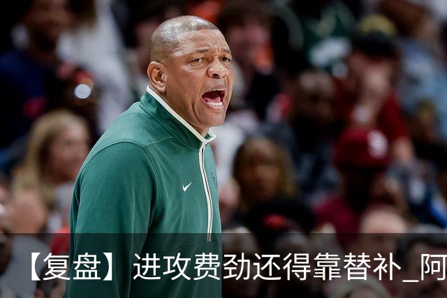 【复盘】进攻费劲还得靠替补 阿森纳惊险又过一关