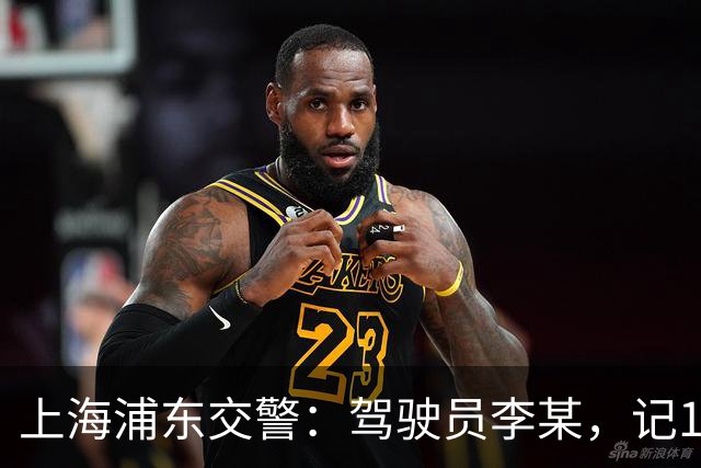 上海浦东交警：驾驶员李某，记12分、罚款5000元、拘留10日