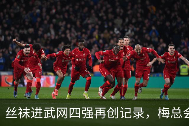 丝袜进武网四强再创记录，梅总会师霍达尔坦言不会刻意改变打法