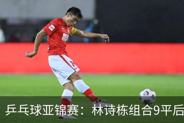 乒乓球亚锦赛：林诗栋组合9平后连得2分！2-0领先，国乒包揽冠亚军？