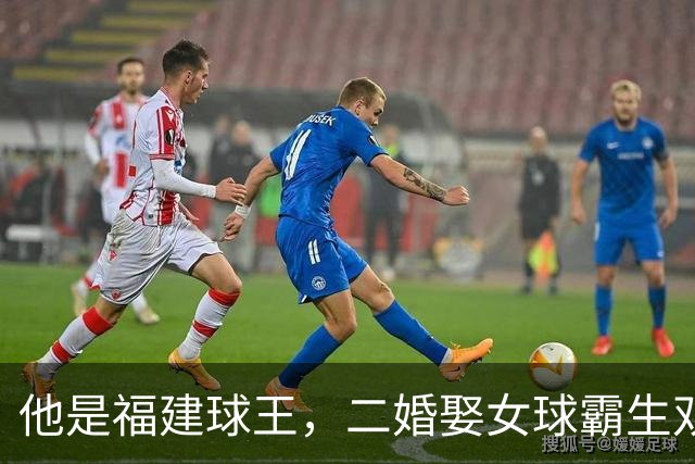 他是福建球王，二婚娶女球霸生双胞胎女儿，今下基层执教农民球员