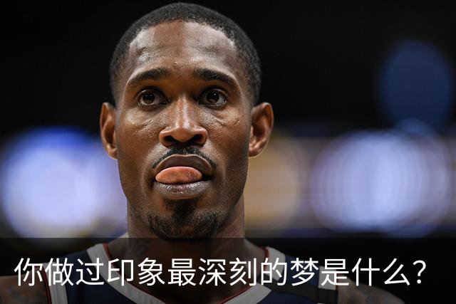你做过印象最深刻的梦是什么？