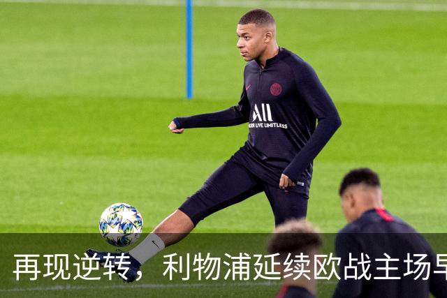 再现逆转，利物浦延续欧战主场早早0-2落后均取胜的纪录
