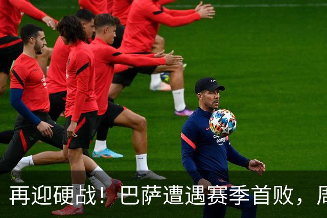 再迎硬战！巴萨遭遇赛季首败，周末将主场迎战皇马