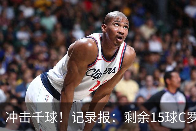 冲击千球！记录报：剩余15球C罗大约需22场 预测明年3月至4月达成