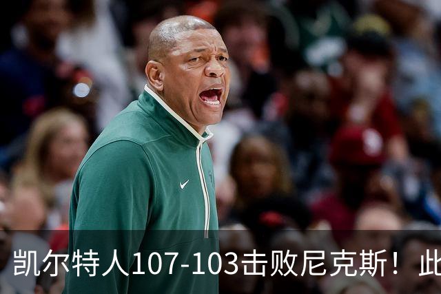凯尔特人107-103击败尼克斯！此战看到4个事实：塔图姆不愧是年薪5800万球员