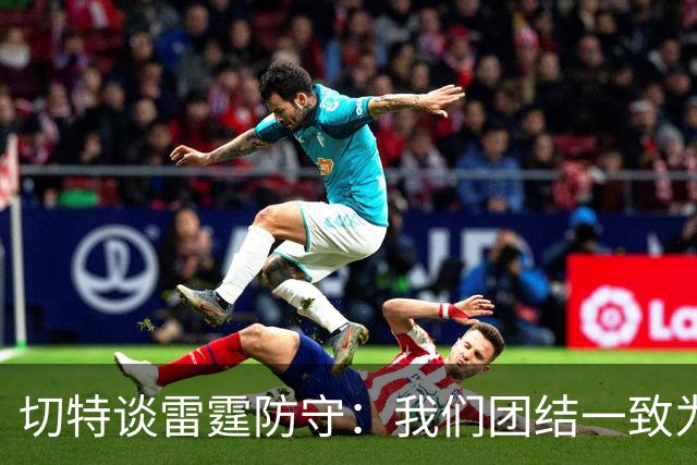 切特谈雷霆防守：我们团结一致为彼此而战 这让进攻也变得更轻松