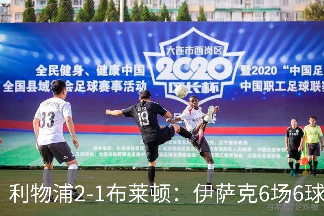 利物浦2-1布莱顿：伊萨克6场6球，维尔茨伤退引担忧