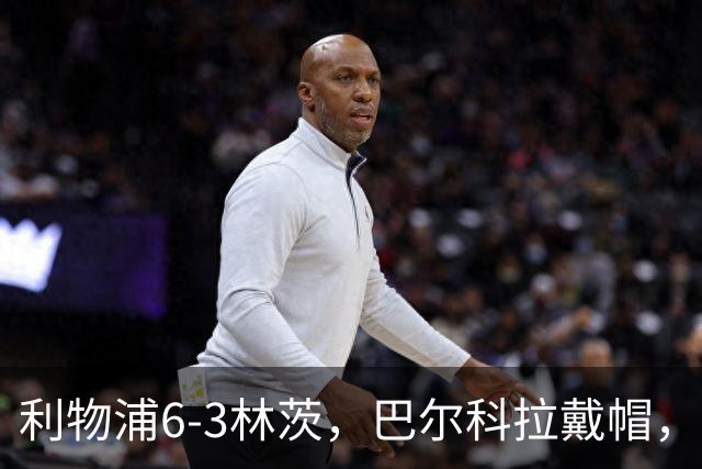 利物浦6-3林茨，巴尔科拉戴帽，弗林蓬1射2传，库马斯传射