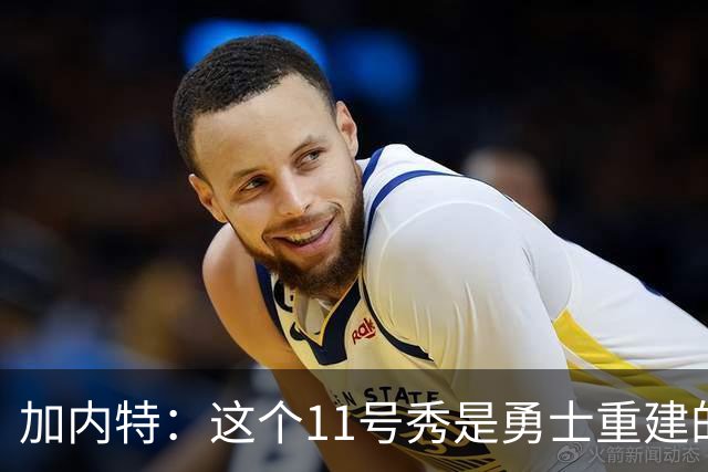 加内特：这个11号秀是勇士重建的第一块拼图