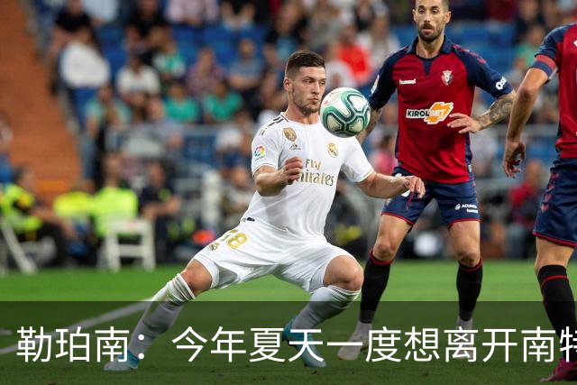 勒珀南：今年夏天一度想离开南特，当时没想到会留下