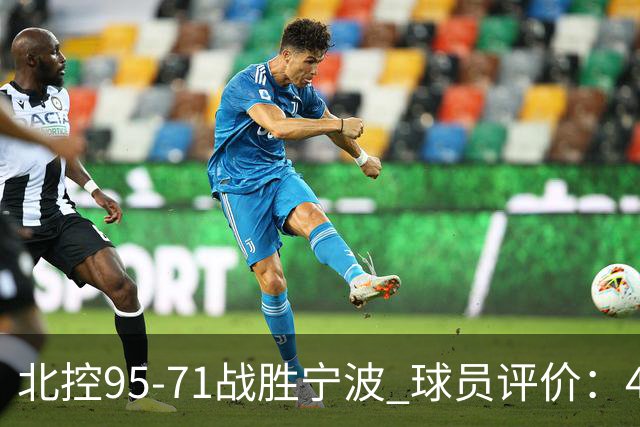 北控95-71战胜宁波 球员评价：4人优秀，6人及格，1人低迷
