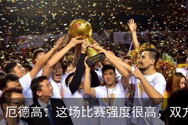 厄德高：这场比赛强度很高，双方都踢出了一些非常精彩的表现