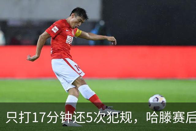 只打17分钟还5次犯规，哈滕赛后独自加练体能