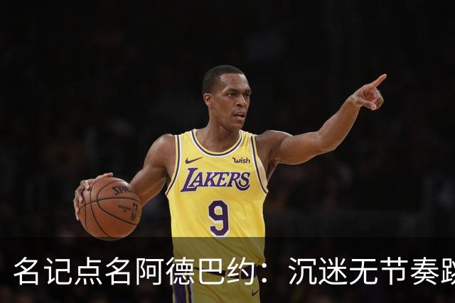 名记点名阿德巴约：沉迷无节奏跳投，丢了内线优势