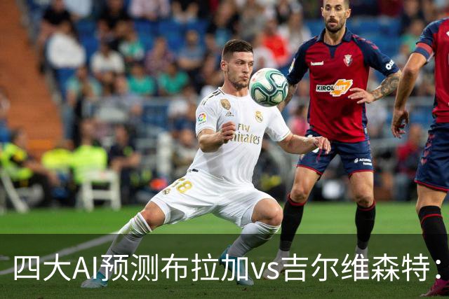 四大AI预测布拉加vs吉尔维森特：三家看主胜，DeepSeek猜平局