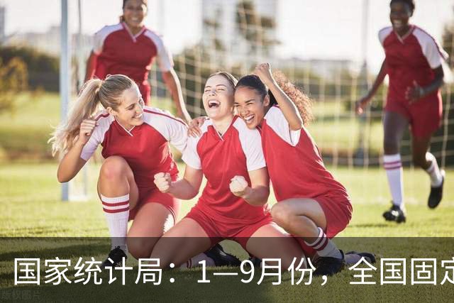 国家统计局：1—9月份，全国固定资产投资（不含农户）334115亿元，同比下降7.2%