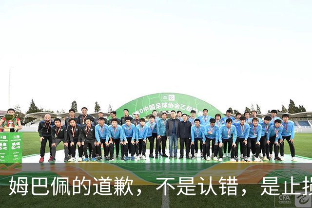 姆巴佩的道歉，不是认错，是止损