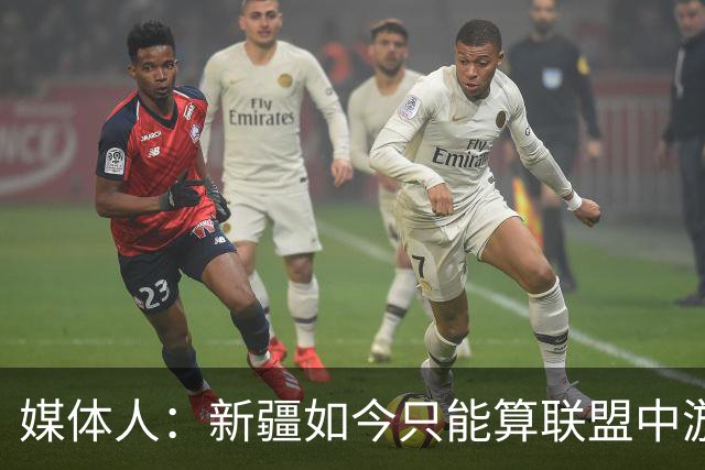 媒体人：新疆如今只能算联盟中游 青岛完全有机会客场拿下开门红