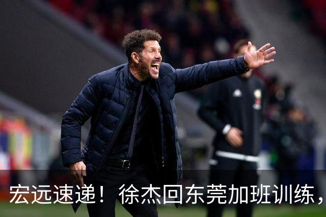 宏远速递！徐杰回东莞加班训练，徐昕归队心切，王仕鹏预言成真！