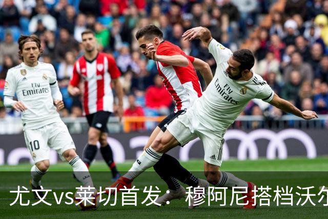 尤文vs莱切首发：穆阿尼搭档沃尔特马德，坎比亚索、道路先发