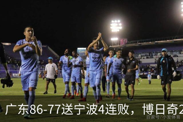 广东86-77送宁波4连败，博日奇26+10，罗凯文20分