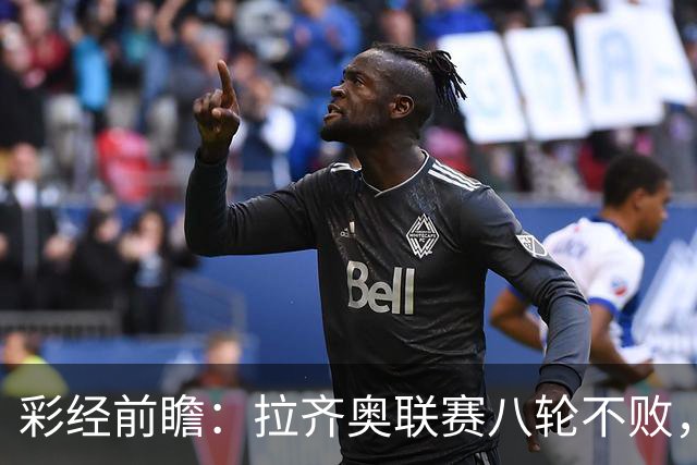 彩经前瞻：拉齐奥联赛八轮不败，萨索洛主场恐难阻蓝鹰