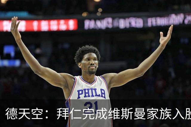 德天空：拜仁完成维斯曼家族入股，获约2.5亿欧元