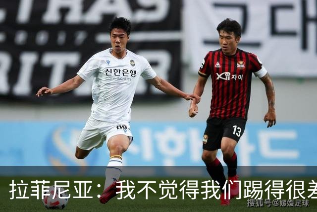 拉菲尼亚：我不觉得我们踢得很差，也不会因此失去信心