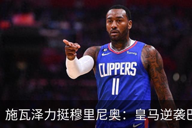 施瓦泽力挺穆里尼奥：皇马逆袭巴萨，进化不止于战术