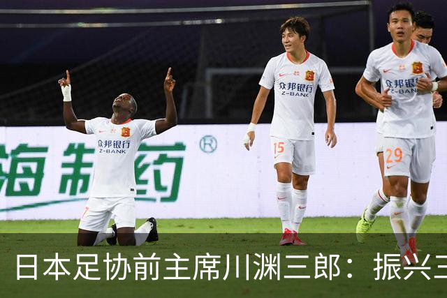日本足协前主席川渊三郎：振兴三大球需要俱乐部扩大基础
