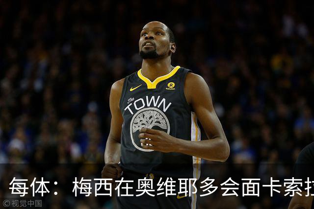 每体：梅西在奥维耶多会面卡索拉，预热阿斯图里亚斯奖