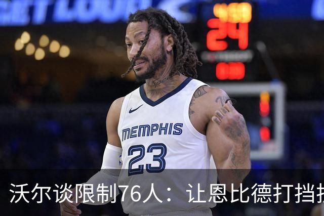 沃尔谈限制76人：让恩比德打挡拆，逼他们证明三分