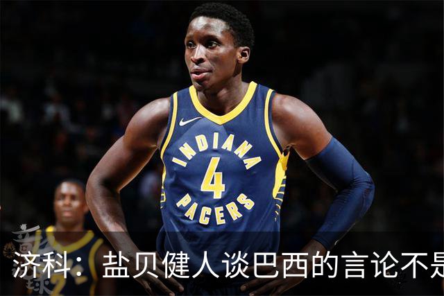 济科：盐贝健人谈巴西的言论不是轻视对手