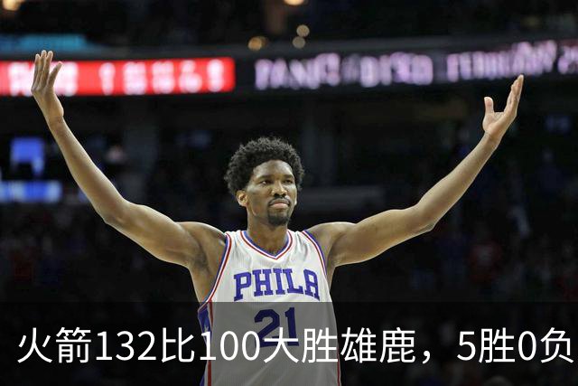 火箭132比100大胜雄鹿，5胜0负后连遇强敌