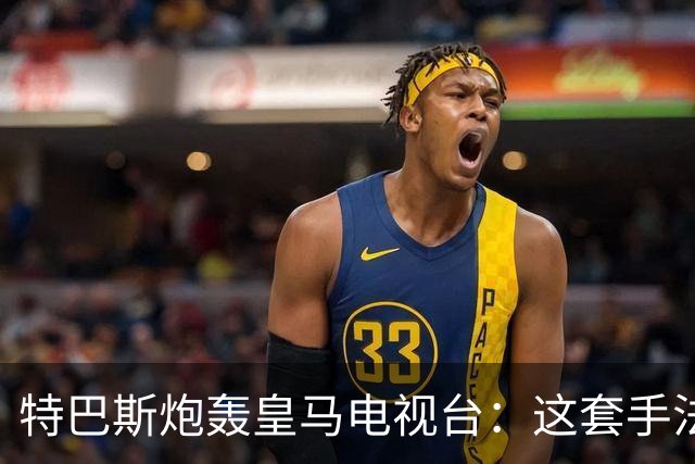 特巴斯炮轰皇马电视台：这套手法让人想起戈培尔