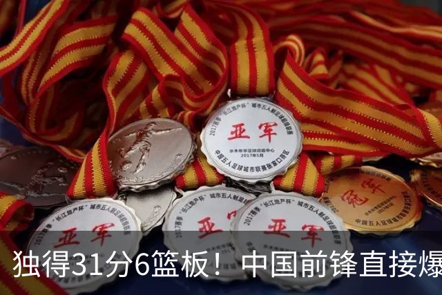 独得31分6篮板！中国前锋直接爆发，生涯最强一战