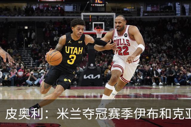 皮奥利：米兰夺冠赛季伊布和克亚尔十分重要，这是两位领袖