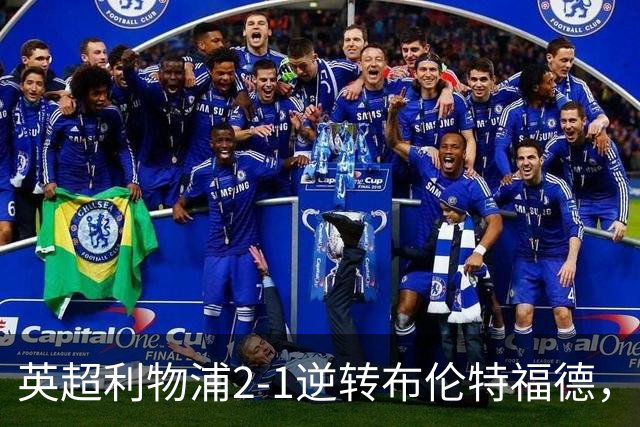 英超利物浦2-1逆转布伦特福德，伊萨克补时绝杀助球队抢分