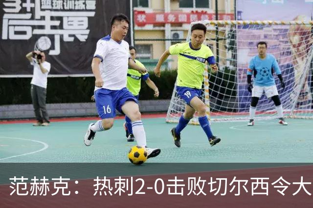范赫克：热刺2-0击败切尔西令大家都很兴奋，我们配得上赢球