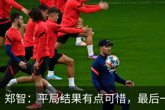 郑智：平局结果有点可惜，最后一球终结的能力确实有待提高