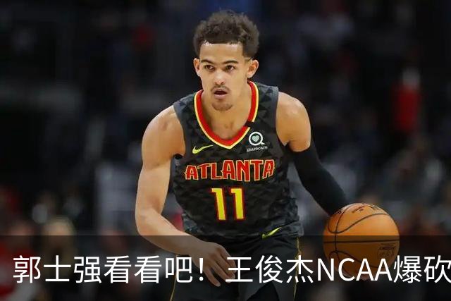 郭士强看看吧！王俊杰NCAA爆砍31分带队赢球，为何差距那么大？