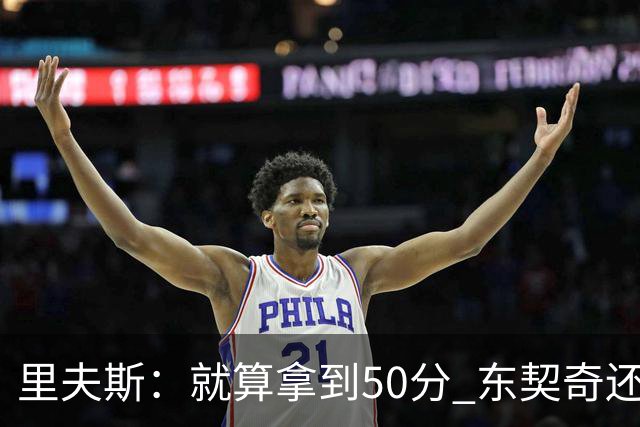 里夫斯：就算拿到50分 东契奇还是那个东契奇 我仍会自信出手