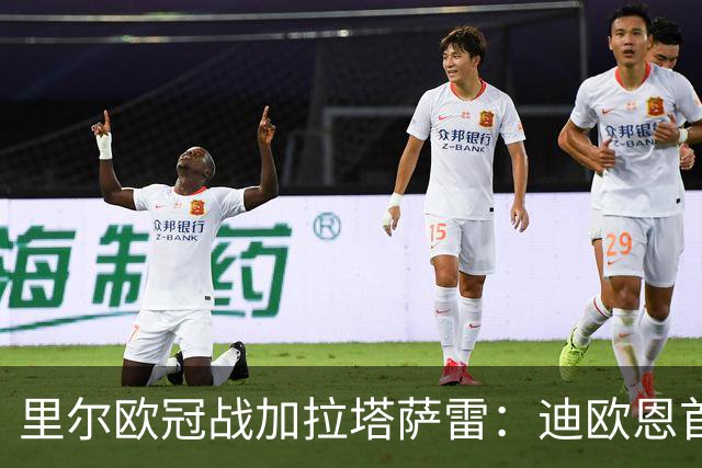 里尔欧冠战加拉塔萨雷：迪欧恩首次欧战先发，吉鲁获轮休