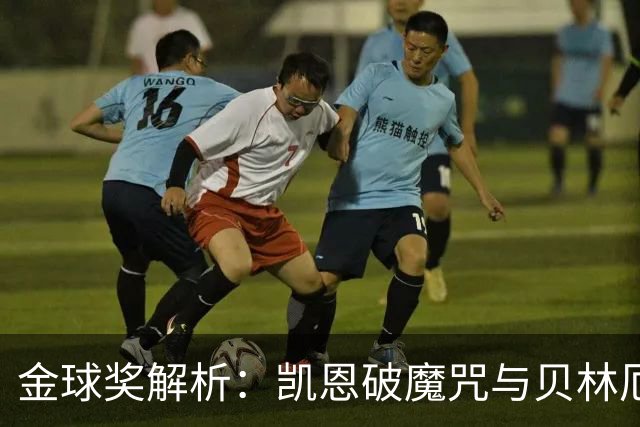 金球奖解析：凯恩破魔咒与贝林厄姆落榜的深度思考