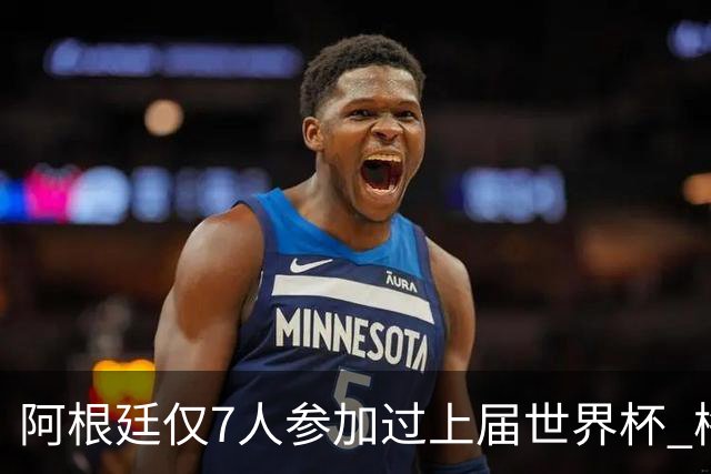 阿根廷仅7人参加过上届世界杯 梅西5次参加排第一