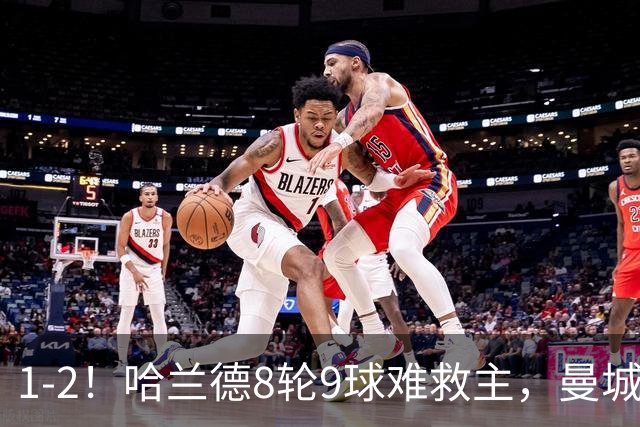 1-2！哈兰德8轮9球难救主，曼城英超首败，阿森纳重燃希望