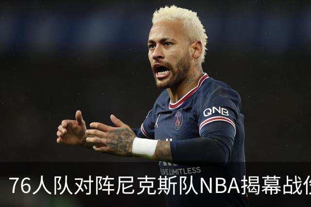 76人队对阵尼克斯队NBA揭幕战伤病报告：费城6人，恩比德不在其中