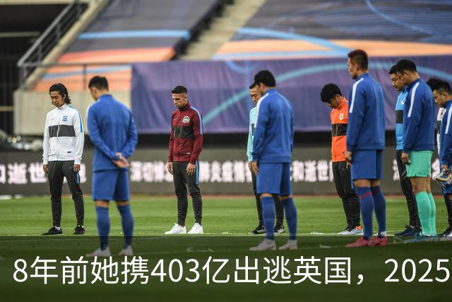 8年前她携403亿出逃英国，2025年落网时账上竟有480亿，咋回事