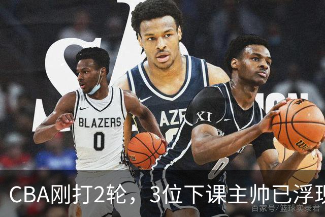 CBA刚打2轮，3位下课主帅已浮现，1本土教练在列